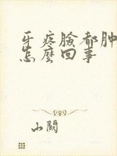 牙疼脸都肿了是怎么回事