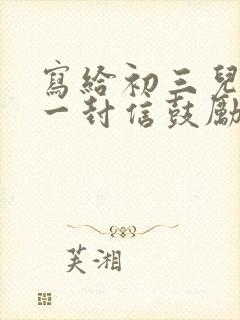 写给初三儿子的一封信鼓励与