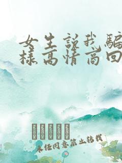 女生说我骗她怎样高情商回复