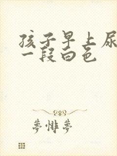 孩子早上尿前面一段白色