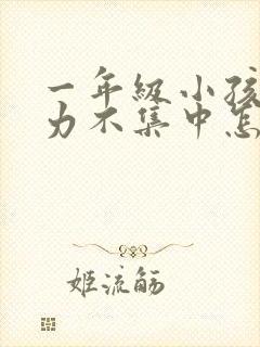 一年级小孩注意力不集中怎么训练