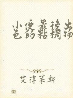 小便最后出现黄色的粘稠物是什么原因