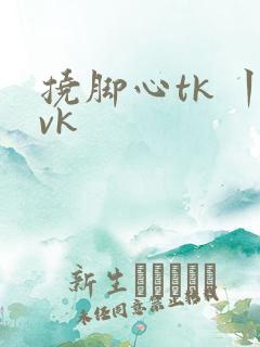 挠脚心tk 丨vk