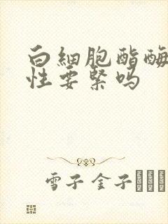 白细胞酯酶弱阳性要紧吗