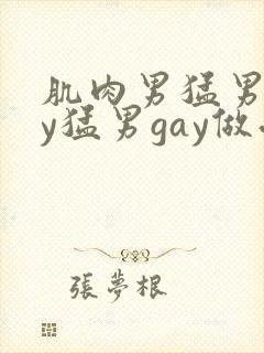 肌肉男猛男gay猛男gay做受