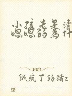 小孩老是清嗓子嗯嗯的为什么