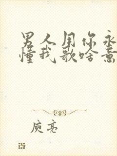 男人用你永远不懂我歌啥意思