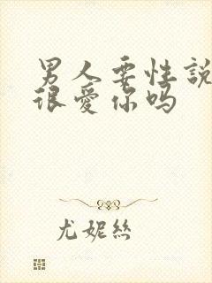 男人要性说明他很爱你吗