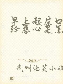 早上起床口苦口干恶心是怎么回事