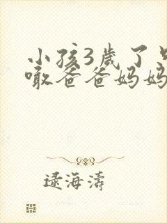 小孩3岁了只会喊爸爸妈妈怎么回事啊