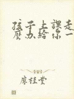 孩子上课走神怎么办给你一个解决好办法