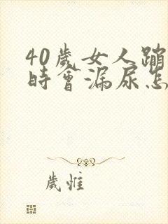 40岁女人蹦跳时会漏尿怎么回事