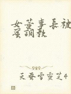 女董事长被女闺蜜调教