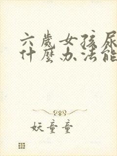 六岁女孩尿床有什么办法能治吗