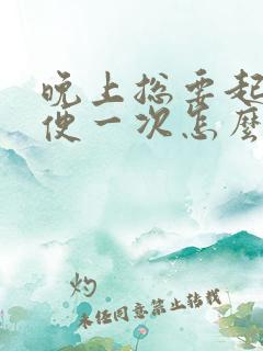 晚上总要起夜小便一次怎么回事