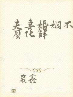 夫妻婚姻不顺怎么化解