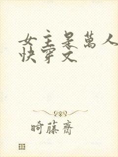 女主是万人迷的快穿文