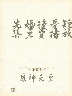 先婚后爱短剧全集免费播放