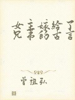 女主嫁给了一家兄弟的古言