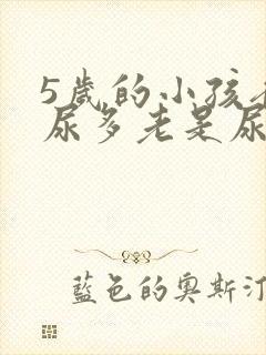 5岁的小孩夜里尿多老是尿床