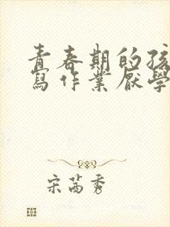 青春期的孩子不写作业厌学怎么办