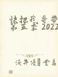 快把我哥带走 第五季 2022