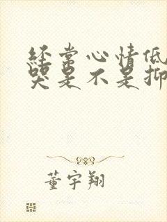 经常心情低落想哭是不是抑郁了