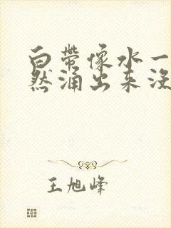 白带像水一样突然涌出来没有异味