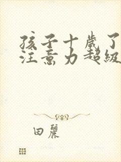 孩子十岁了上课注意力超级不集中怎么回事