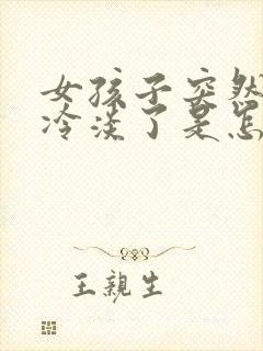 女孩子突然对你冷淡了是怎么回事