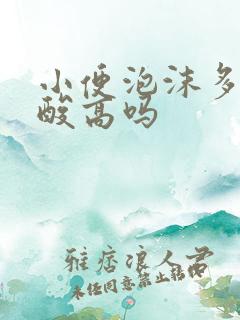 小便泡沫多是尿酸高吗