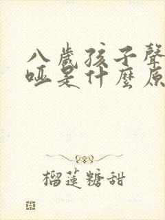 八岁孩子声音嘶哑是什么原因