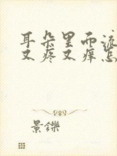 耳朵里面流脓水又疼又痒怎么回事