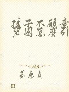 孩子不愿意去幼儿园怎么引导