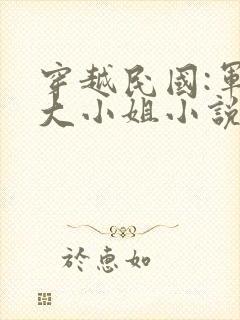 穿越民国:军阀大小姐小说