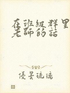 在班级群里感谢老师的话