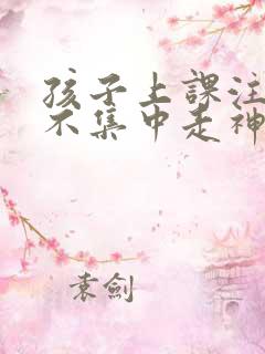 孩子上课注意力不集中走神