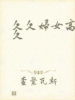 久久妇女高潮几久