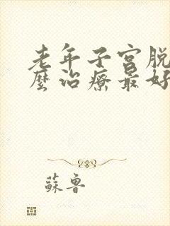 老年子宫脱垂怎么治疗最好