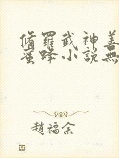 修罗武神善良的蜜蜂小说无弹窗