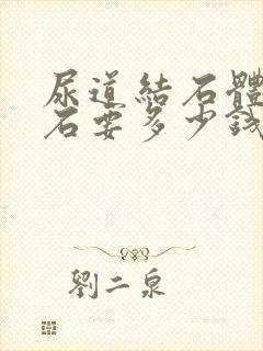 尿道结石体外碎石要多少钱