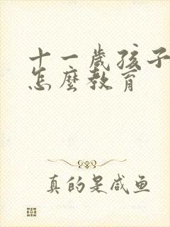 十一岁孩子叛逆怎么教育