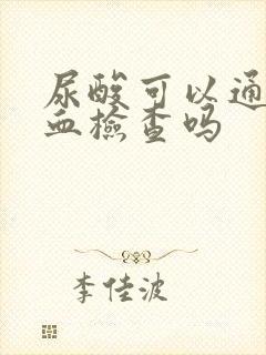 尿酸可以通过抽血检查吗