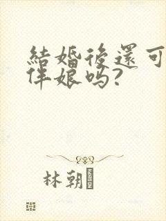 结婚后还可以当伴娘吗?