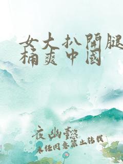 女大扒开腿让人桶爽中国