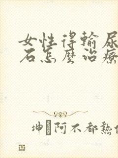 女性得输尿管结石怎么治疗