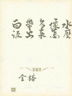 白带多像水一样流出来怎么回事发黄