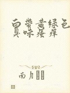 白带黄绿色有腥臭味瘙痒