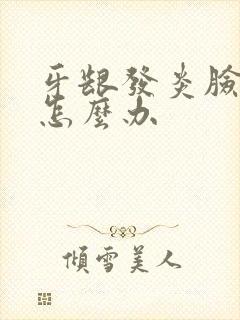 牙龈发炎脸肿了怎么办