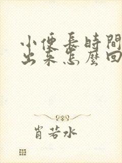 小便长时间尿不出来怎么回事